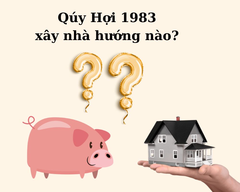 Tuổi Qúy Hợi 1983 xây nhà hướng nào