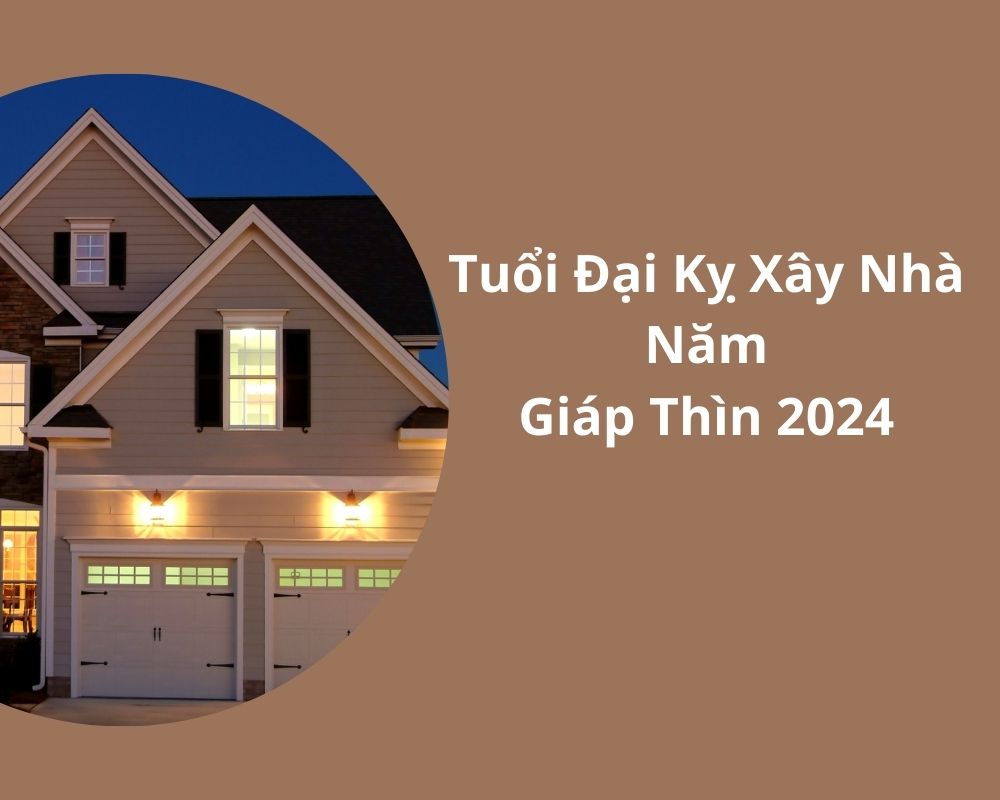 Tuổi Đại Kỵ Xây Nhà Năm Giáp Thìn 2024